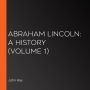 Abraham Lincoln: A History (Volume 1)