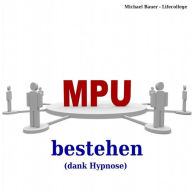 MPU bestehen (dank Hypnose): In Tance erfolgreich das Unterbewusstsein nutzen - perfekte Vorbereitung zur MPU