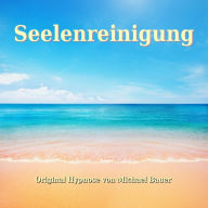 Seelenreinigung: Die bewährte Hypnose, um Altlasten hinter sich zu lassen und Blockaden zu lösen