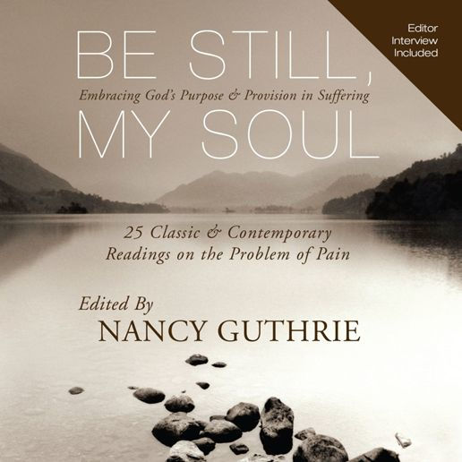 Be Still, My Soul : Embracing God's Purpose and Provision in Suffering