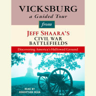 Vicksburg: A Guided Tour from Jeff Shaara's Civil War Battlefields: What happened, why it matters, and what to see
