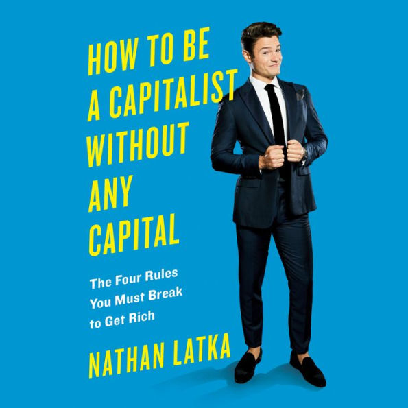 How to Be a Capitalist Without Any Capital: The Four Rules You Must Break To Get Rich