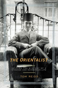 The Orientalist: Solving the Mystery of a Strange and Dangerous Life