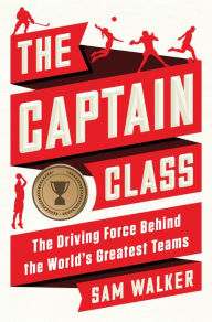 The Captain Class: The Hidden Force That Creates the World's Greatest Teams