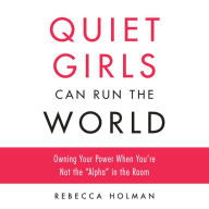 Quiet Girls Can Run the World: Owning Your Power When You're Not the Alpha in the Room