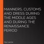 Manners, Customs and Dress During the Middle Ages and During the Renaissance Period