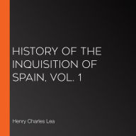 History of the Inquisition of Spain, Vol. 1