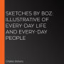 Sketches by Boz: Illustrative of Every-Day Life and Every-Day People