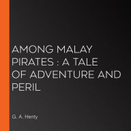 Among Malay Pirates: a Tale of Adventure and Peril
