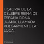 Historia de la célebre Reina de España Doña Juana, llamada vulgarmente La Loca