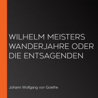 Wilhelm Meisters Wanderjahre oder die Entsagenden