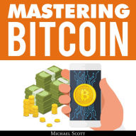 Mastering Bitcoin: A Beginners Guide to Money Investing in Digital Cryptocurrency with Trading, Mining and Blockchain Technologies Essentials