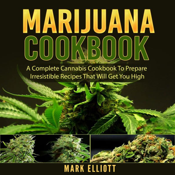 Marijuana Cookbook: A Complete Cannabis Cookbook To Prepare Irresistible Recipes That Will Get You High