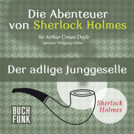 Sherlock Holmes: Die Abenteuer von Sherlock Holmes - Der adlige Junggeselle (Ungekürzt)