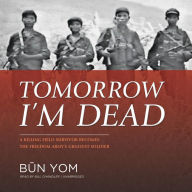 Tomorrow I'm Dead: A Killing Field Survivor Becomes the Freedom Army¿s Greatest Soldier