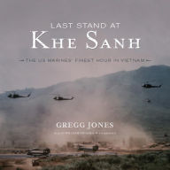 Last Stand at Khe Sanh: The US Marines' Finest Hour in Vietnam