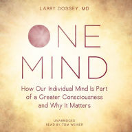 One Mind: How Our Individual Mind Is Part of a Greater Consciousness and Why It Matters