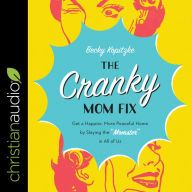 The Cranky Mom Fix: Get a Happier, More Peaceful Home by Slaying the 