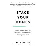Stack Your Bones: 100 Simple Lessons for Realigning Your Body and Moving With Ease