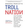 Troll Nation: How The Right Became Trump-Worshipping Monsters Set On Rat-F*cking Liberals, America, and Truth Itself