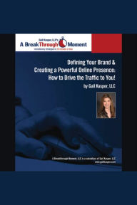 Defining Your Brand and Creating a Powerful Online Presence: How to Drive Traffic to You!