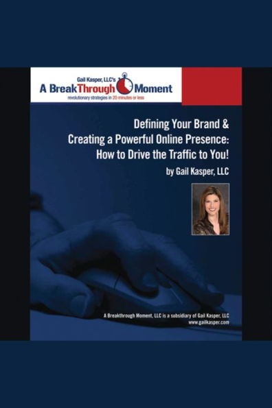 Defining Your Brand and Creating a Powerful Online Presence: How to Drive Traffic to You!