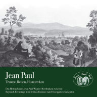 Träume, Reisen, Humoresken: Das Hörbuch zum Jean-Paul-Weg in Oberfranken zwischen Bayreuth-Eremitage über Schloss Fantasie zum Felsengarten Sanspareil