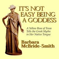 It's Not Easy Being a Goddess: A Yellow Rose of Texas Tells the Greek Myths in Her Native Tongue (Abridged)