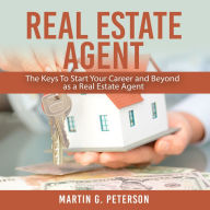 Real Estate Agent: The Keys To Start Your Career and Beyond as a Real Estate Agent