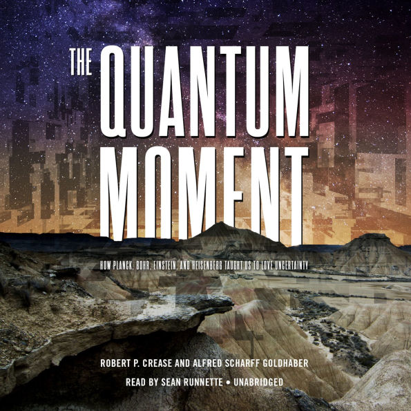 The Quantum Moment: How Planck, Bohr, Einstein, and Heisenberg Taught Us to Love Uncertainty