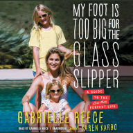 My Foot Is Too Big for the Glass Slipper: A Guide to the Less Than Perfect Life