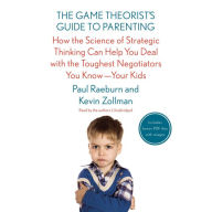 The Game Theorist's Guide to Parenting: How the Science of Strategic Thinking Can Help You Deal with the Toughest Negotiators You Know-Your Kids