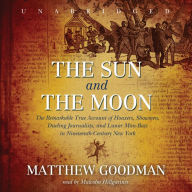 The Sun and the Moon: The Remarkable True Account of Hoaxers, Showmen, Dueling Journalists, and Lunar Man-Bats in Nineteenth-Century New York