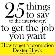 25 Things to Say to the Interviewer to Get the Job You Really Want: Revised and Updated