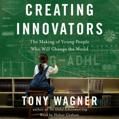 Title: Creating Innovators: The Making of Young People Who Will Change the World, Author: Tony Wagner, Holter Graham