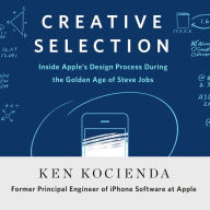 Creative Selection: Inside Apple's Design Process During the Golden Age of Steve Jobs