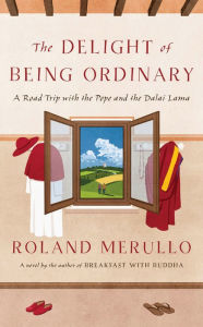 The Delight of Being Ordinary: A Road Trip with the Pope and the Dalai Lama