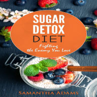 Sugar Detox Diet: Fighting the Enemy You Love