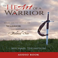 The Heart of a Warrior: Before You Can Become the Warrior, You Must Become the Beloved Son (Abridged)