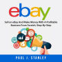 eBay: Sell on eBay And Make Money With A Profitable Business From Scratch, Step-By-Step Guide