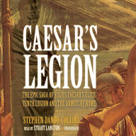 Caesar's Legion: The Epic Saga of Julius Caesar's Elite Tenth Legion and the Armies of Rome