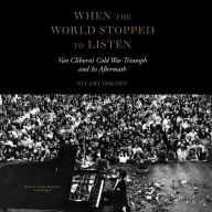 When the World Stopped to Listen: Van Cliburn's Cold War Triumph, and Its Aftermath