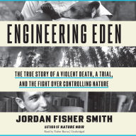 Engineering Eden: The True Story of a Violent Death, a Trial, and the Fight over Controlling Nature