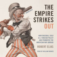 The Empire Strikes Out: How Baseball Sold U.S. Foreign Policy and Promoted the American Way Abroad