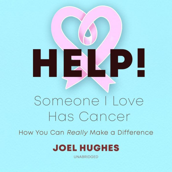 HELP! Someone I Love Has Cancer: How You Can Really Make a Difference