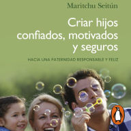 Criar hijos confiados, motivados y seguros: Hacia una paternidad responsable y feliz