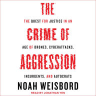 Download ebook pdfs free The Crime of Aggression: The Quest for Justice in an Age of Drones, Cyberattacks, Insurgents, and Autocrats MOBI RTF PDB in English by Noah Weisbord