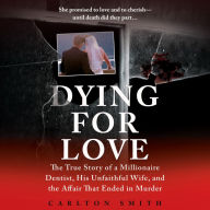 Dying for Love: The True Story of a Millionaire Dentist, his Unfaithful Wife, and the Affair that Ended in Murder