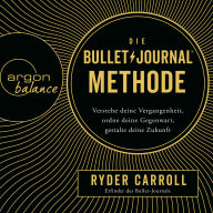 Die Bullet-Journal-Methode - Verstehe deine Vergangenheit, ordne deine Gegenwart, gestalte deine Zukunft (Gekürzte Lesung)
