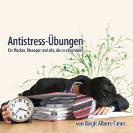 Antistress-Übungen: Für Macher, Manager und alle, die es eilig haben